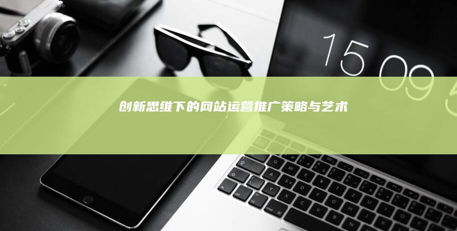 创新思维下的网站运营推广策略与艺术